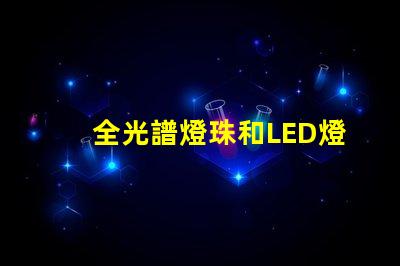 全光譜燈珠和LED燈珠區別 激光燈珠和LED燈珠的區別